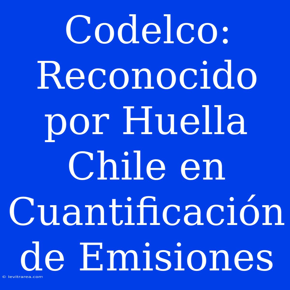 Codelco: Reconocido Por Huella Chile En Cuantificación De Emisiones