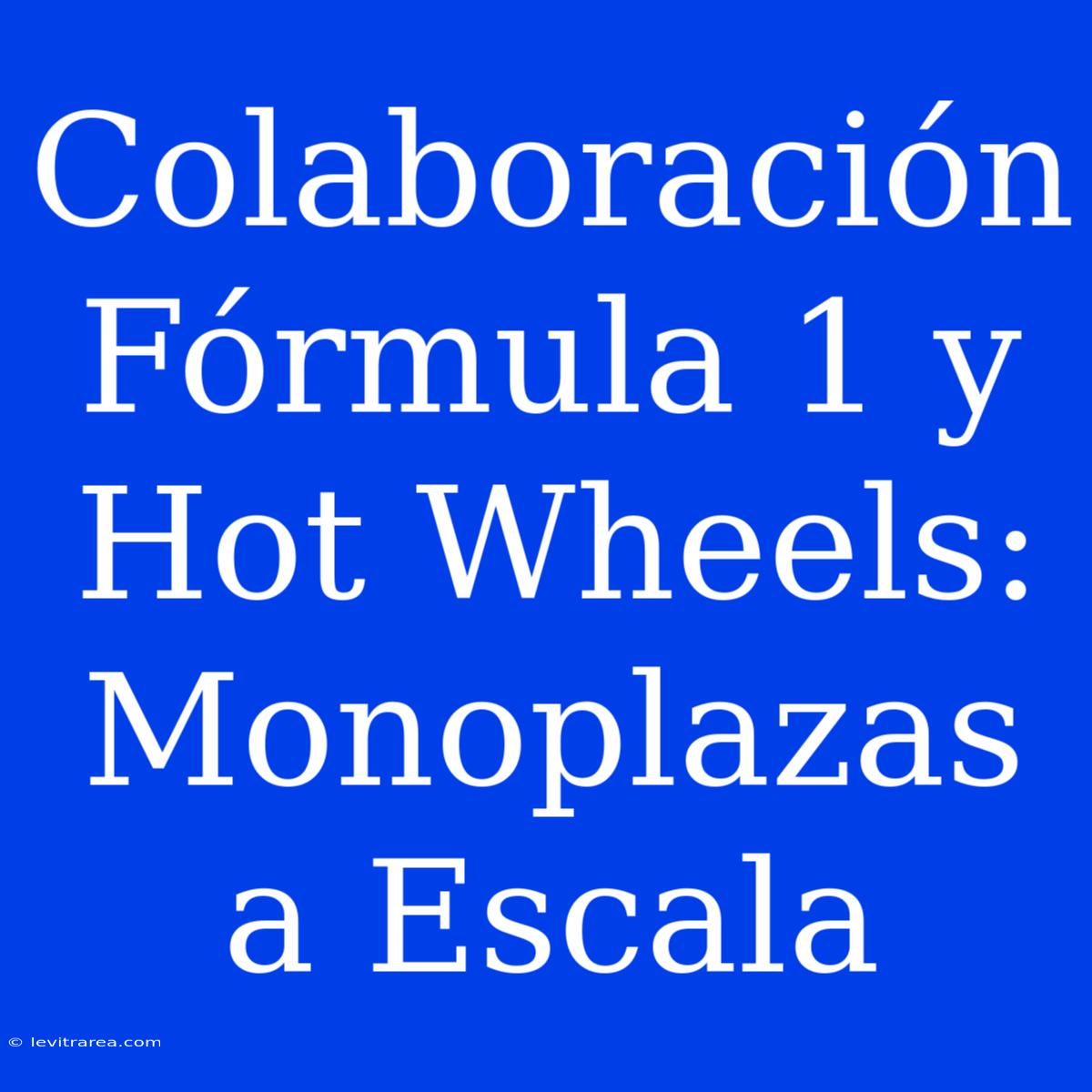 Colaboración Fórmula 1 Y Hot Wheels: Monoplazas A Escala