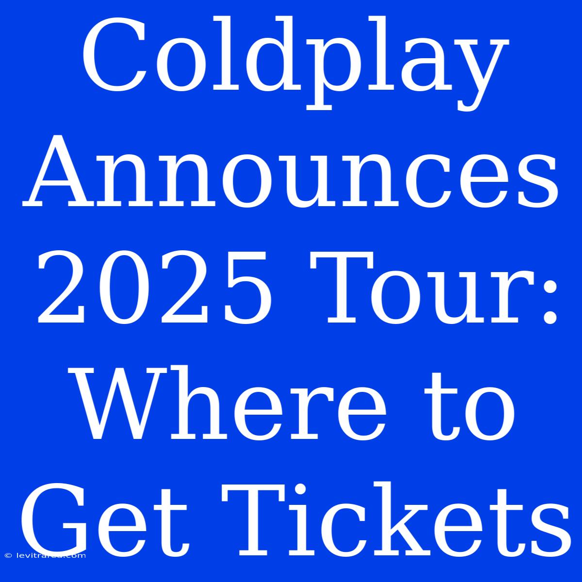 Coldplay Announces 2025 Tour: Where To Get Tickets