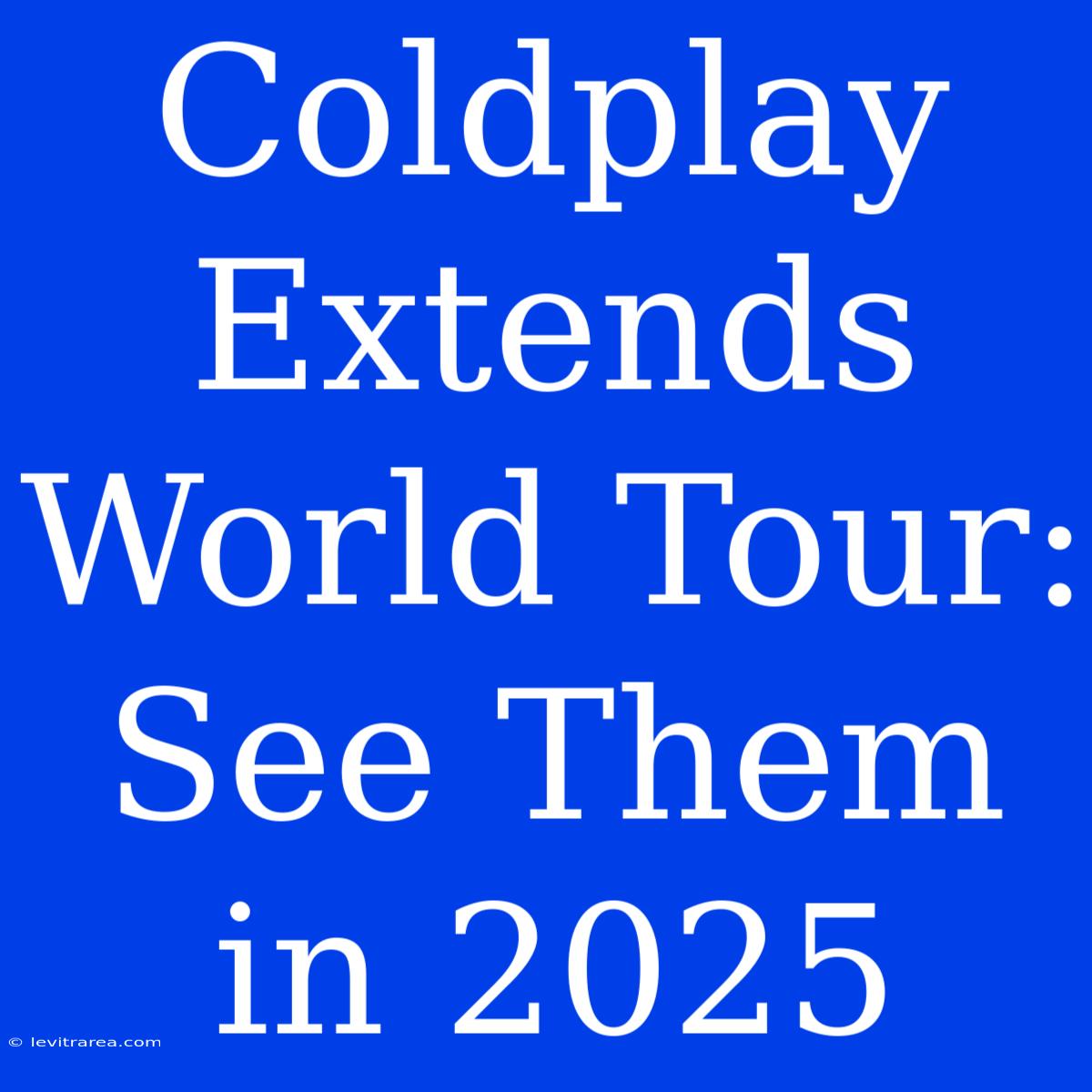 Coldplay Extends World Tour: See Them In 2025