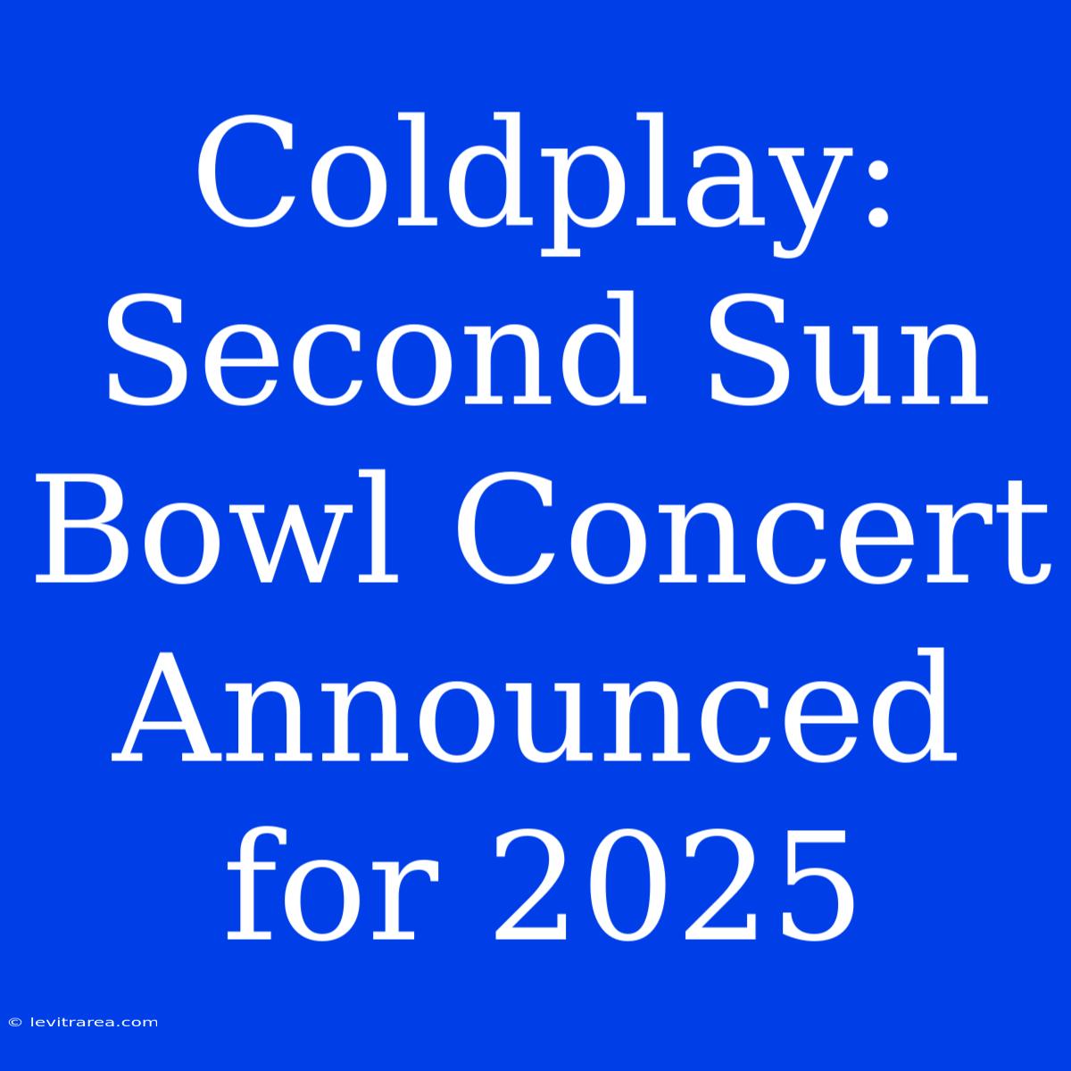 Coldplay: Second Sun Bowl Concert Announced For 2025