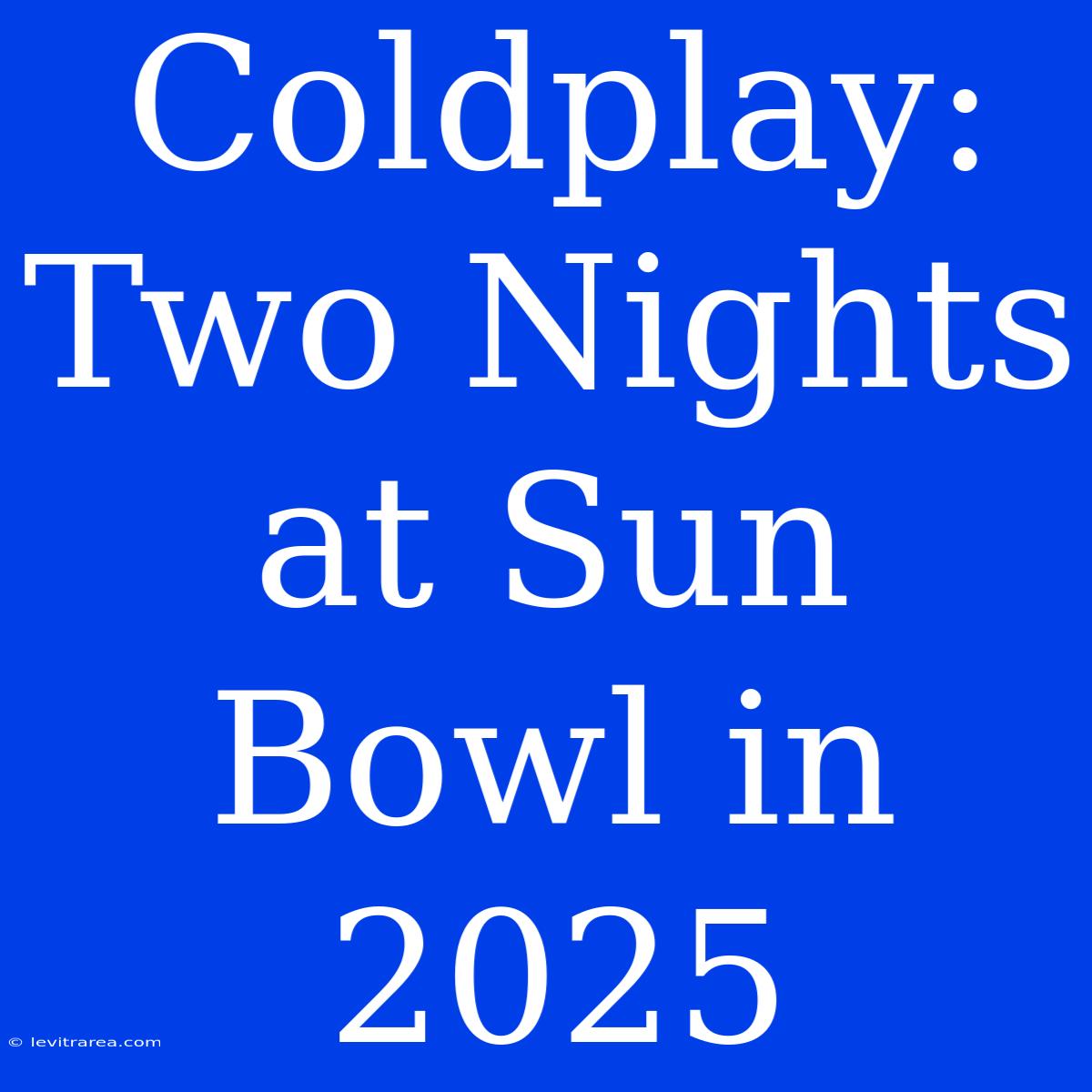 Coldplay: Two Nights At Sun Bowl In 2025 