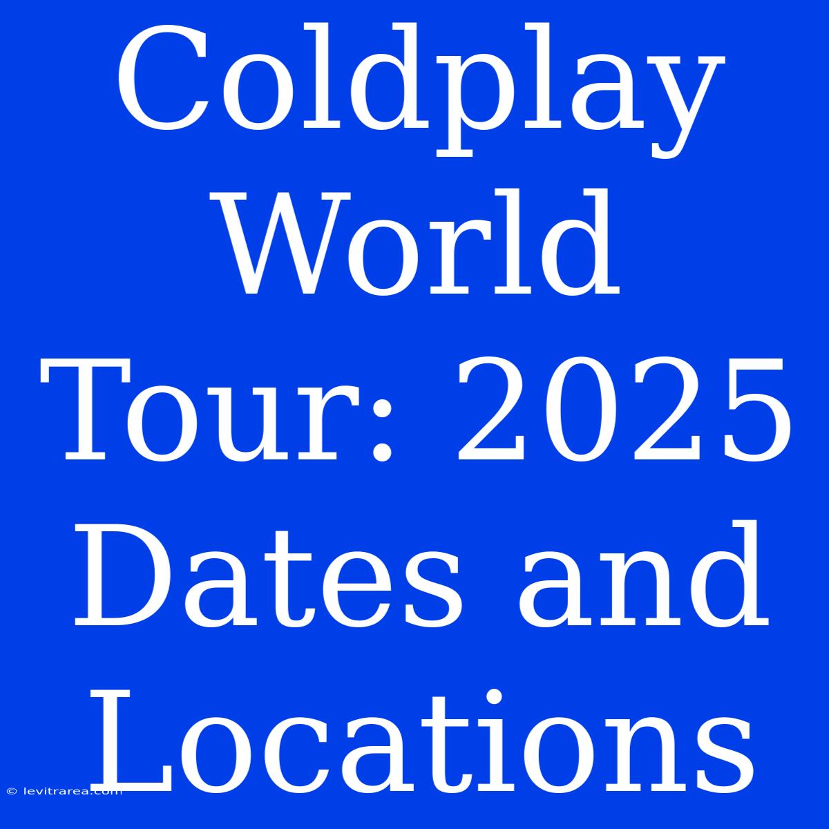 Coldplay World Tour: 2025 Dates And Locations