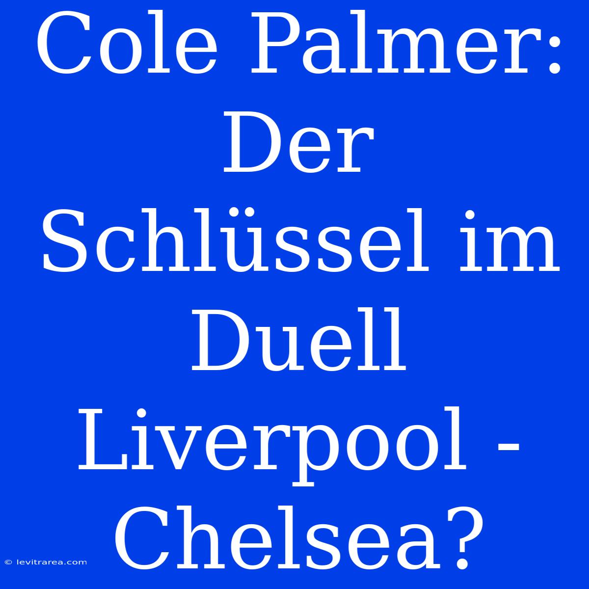 Cole Palmer: Der Schlüssel Im Duell Liverpool - Chelsea?