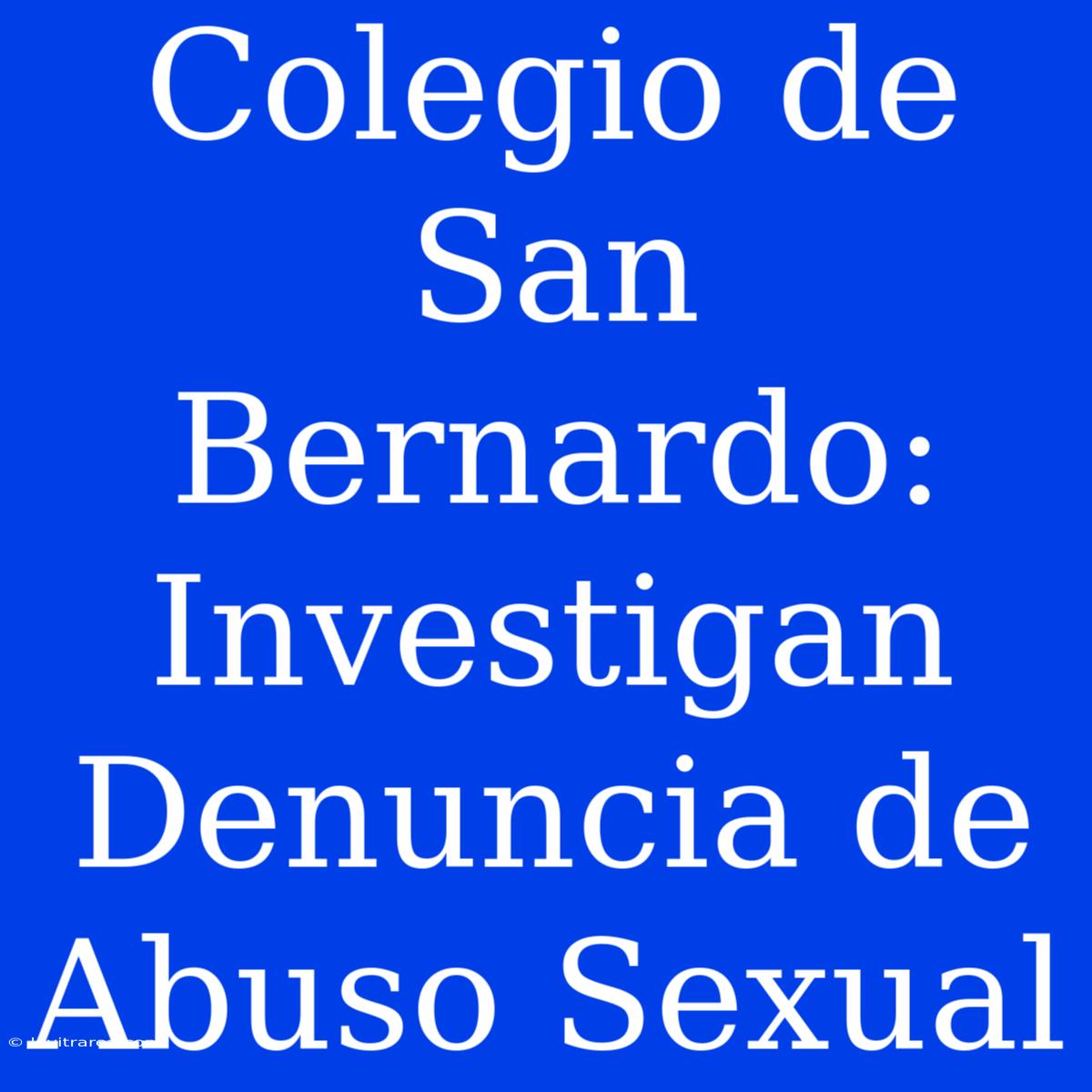 Colegio De San Bernardo: Investigan Denuncia De Abuso Sexual