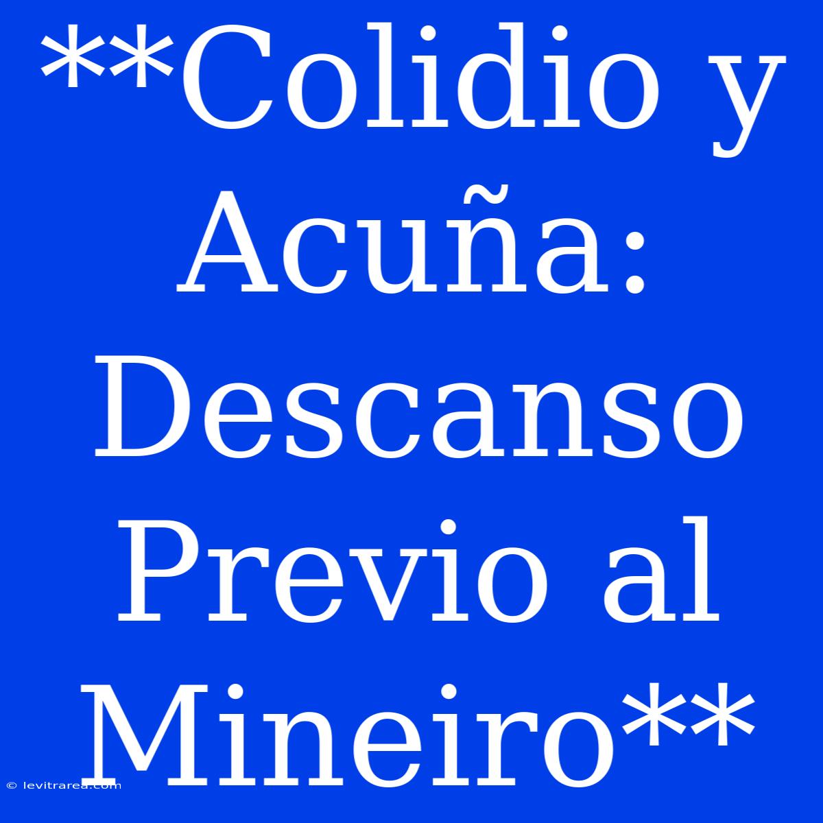 **Colidio Y Acuña: Descanso Previo Al Mineiro**