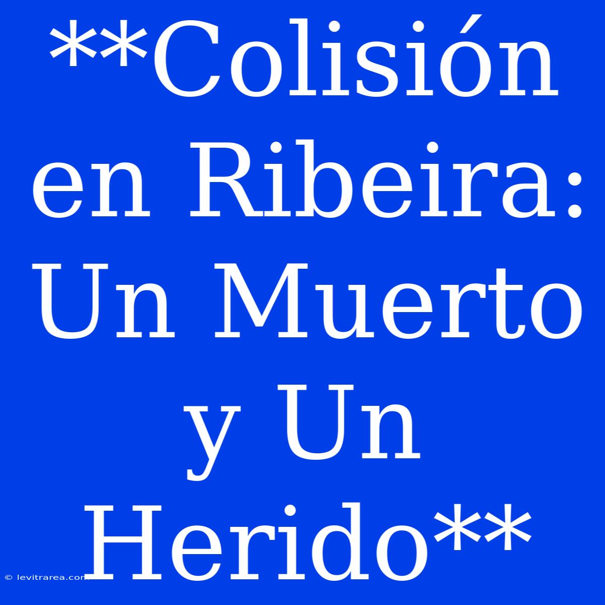 **Colisión En Ribeira: Un Muerto Y Un Herido**