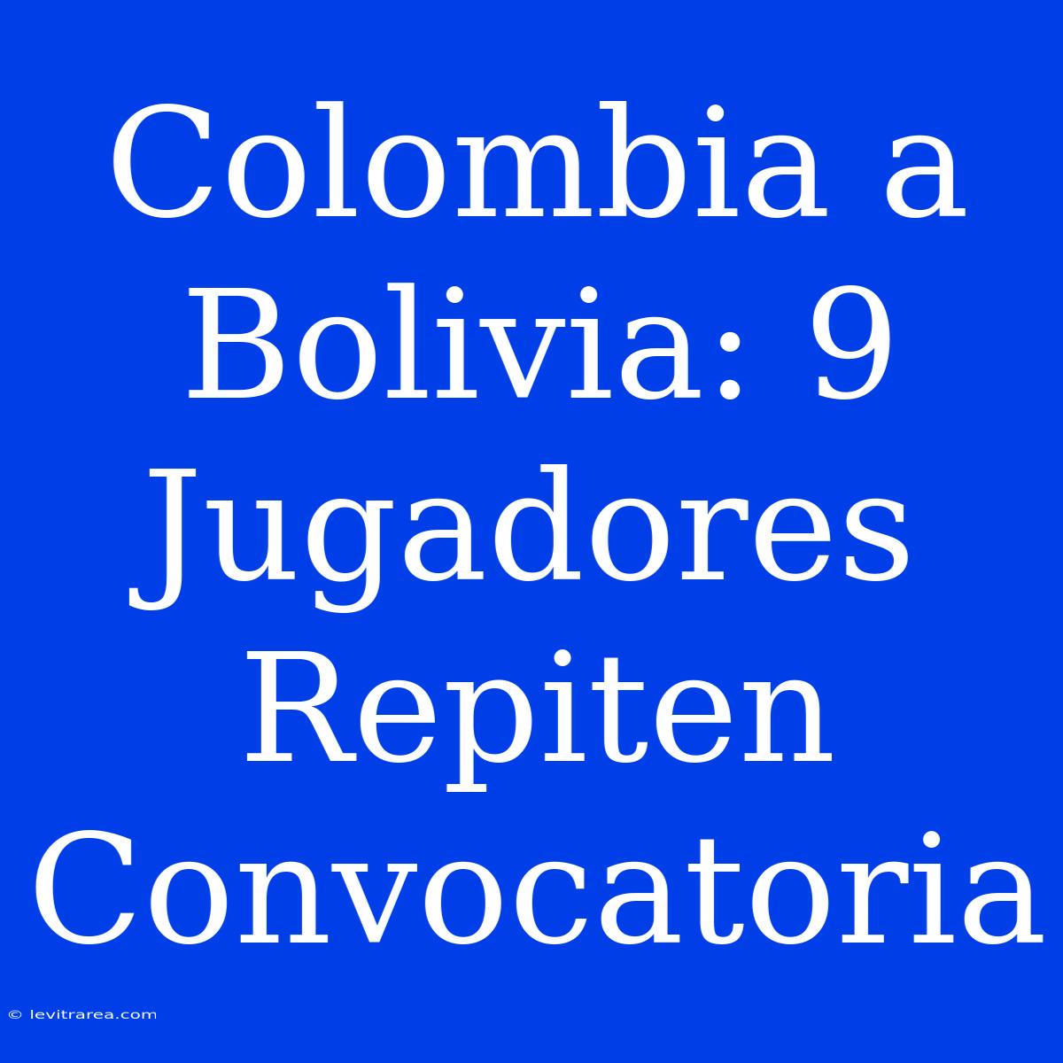 Colombia A Bolivia: 9 Jugadores Repiten Convocatoria