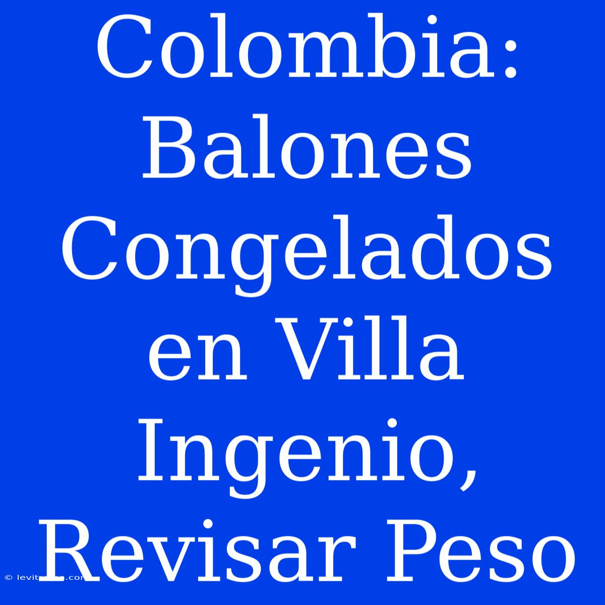 Colombia: Balones Congelados En Villa Ingenio, Revisar Peso