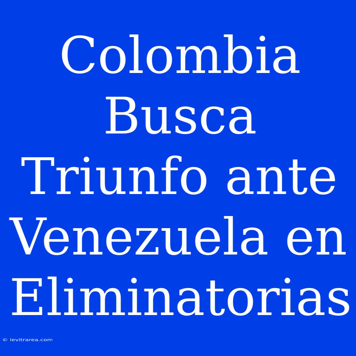 Colombia Busca Triunfo Ante Venezuela En Eliminatorias