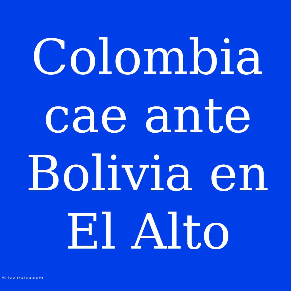 Colombia Cae Ante Bolivia En El Alto