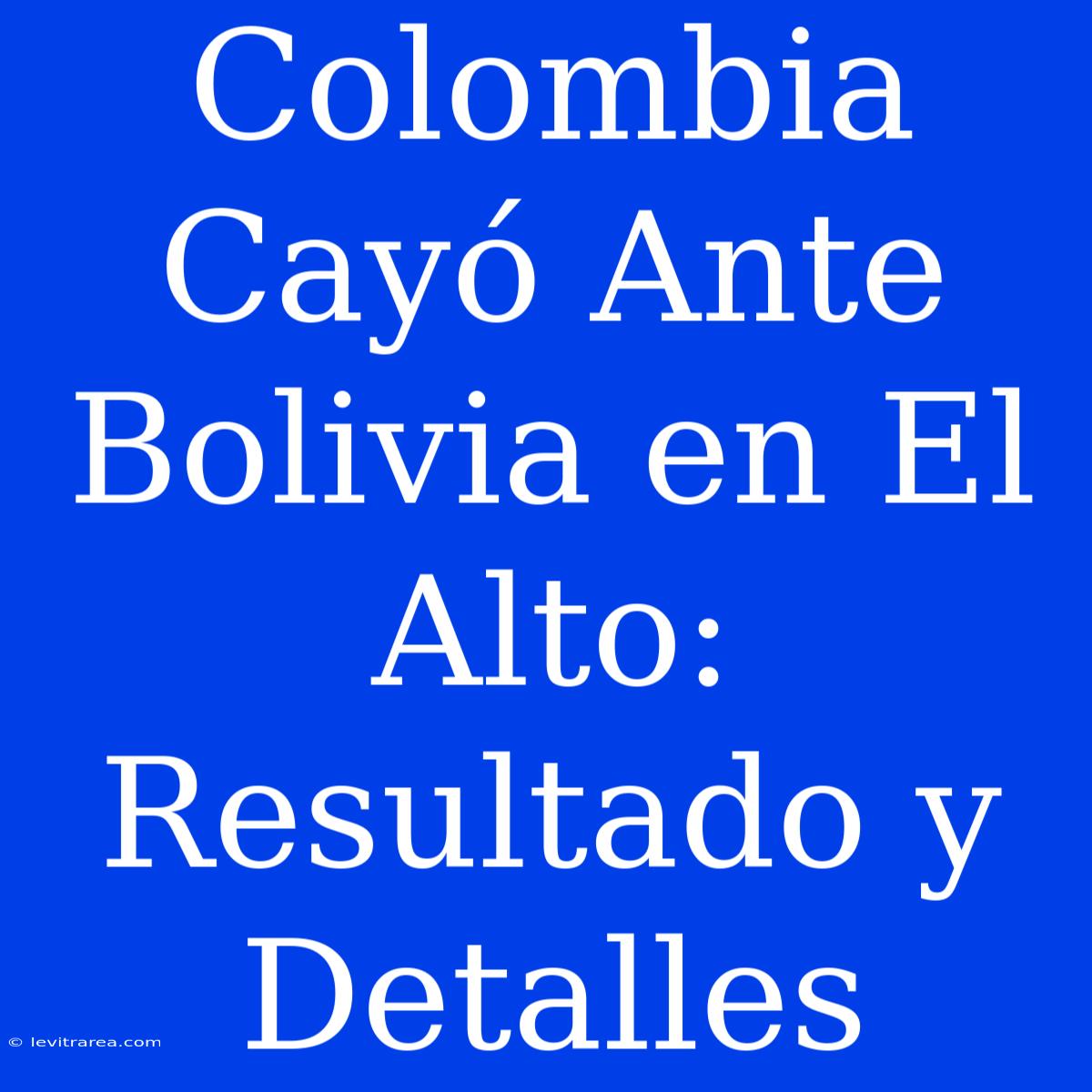 Colombia Cayó Ante Bolivia En El Alto: Resultado Y Detalles