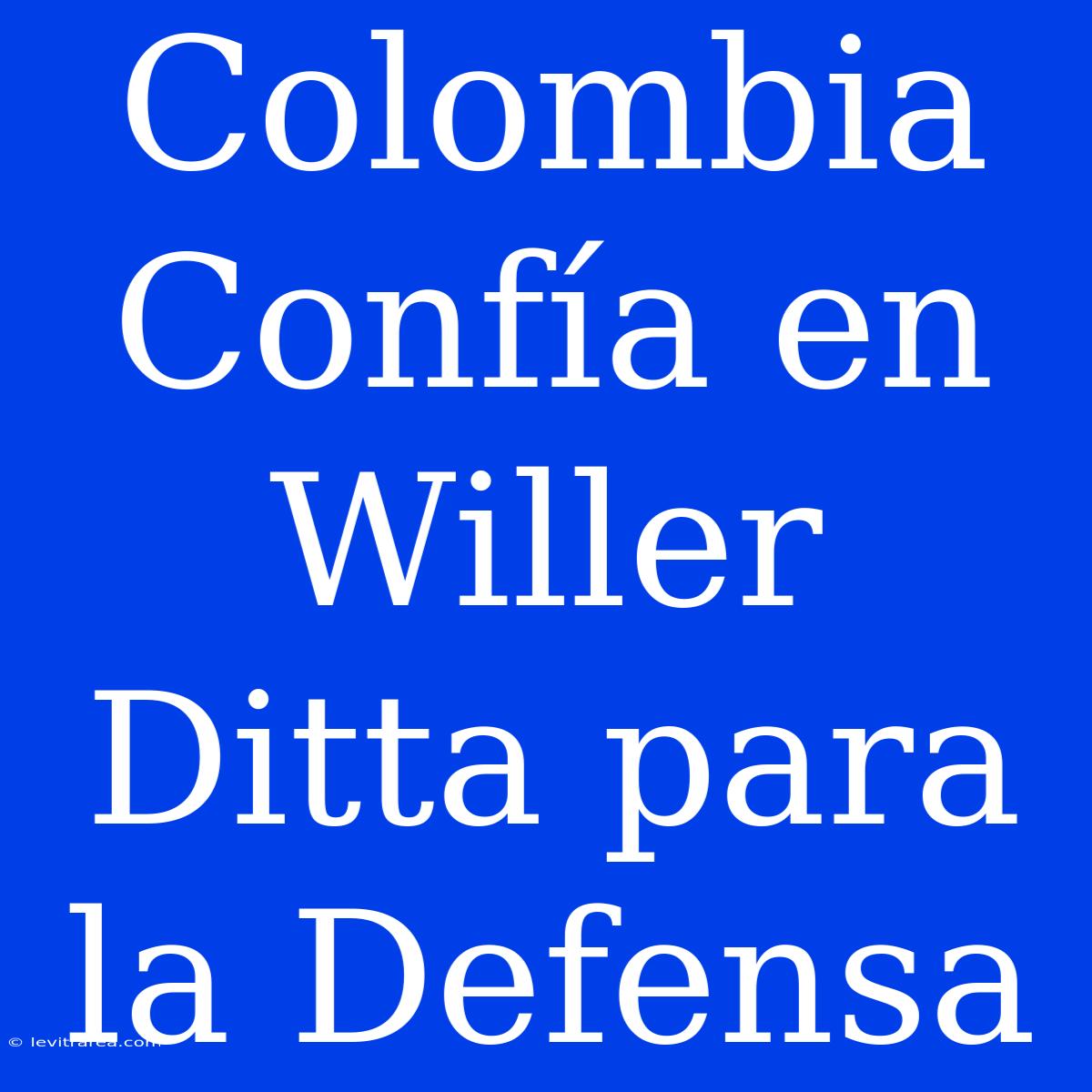 Colombia Confía En Willer Ditta Para La Defensa