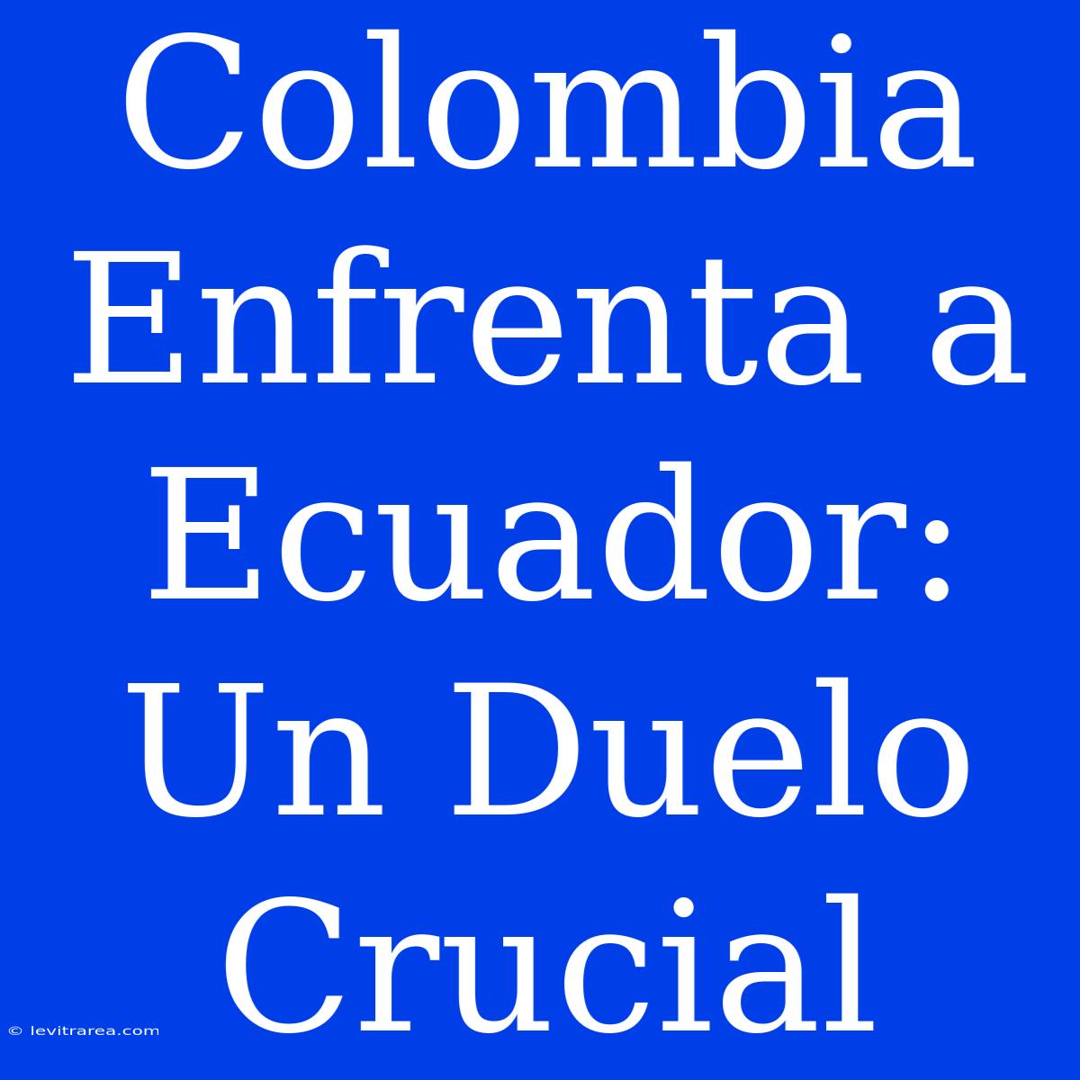 Colombia Enfrenta A Ecuador: Un Duelo Crucial