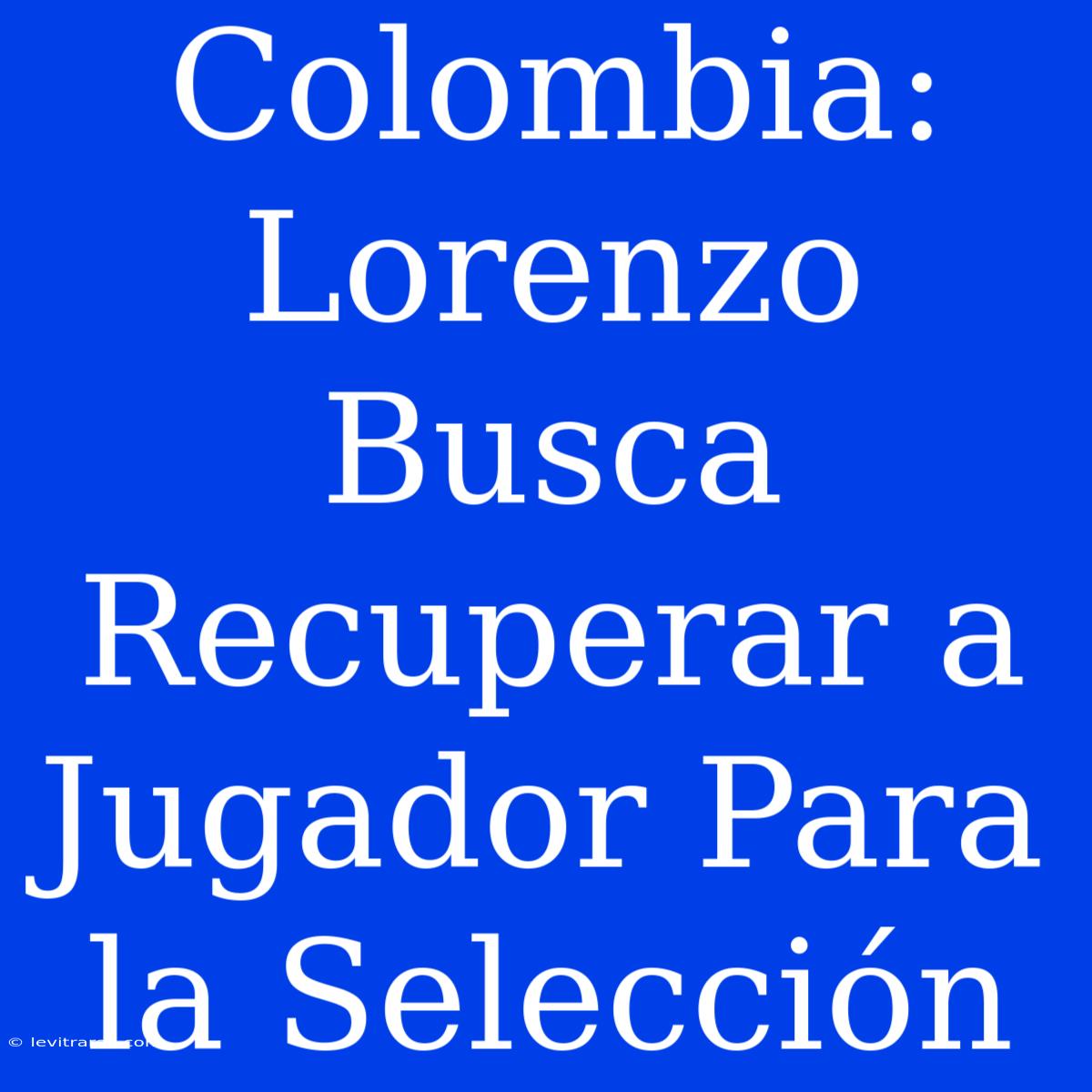 Colombia: Lorenzo Busca Recuperar A Jugador Para La Selección 