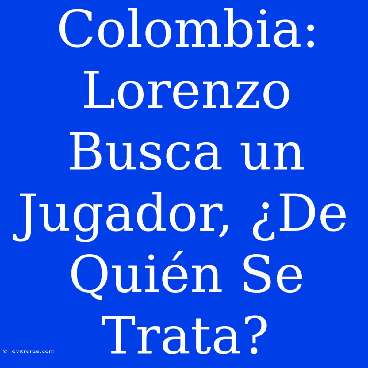 Colombia: Lorenzo Busca Un Jugador, ¿De Quién Se Trata?