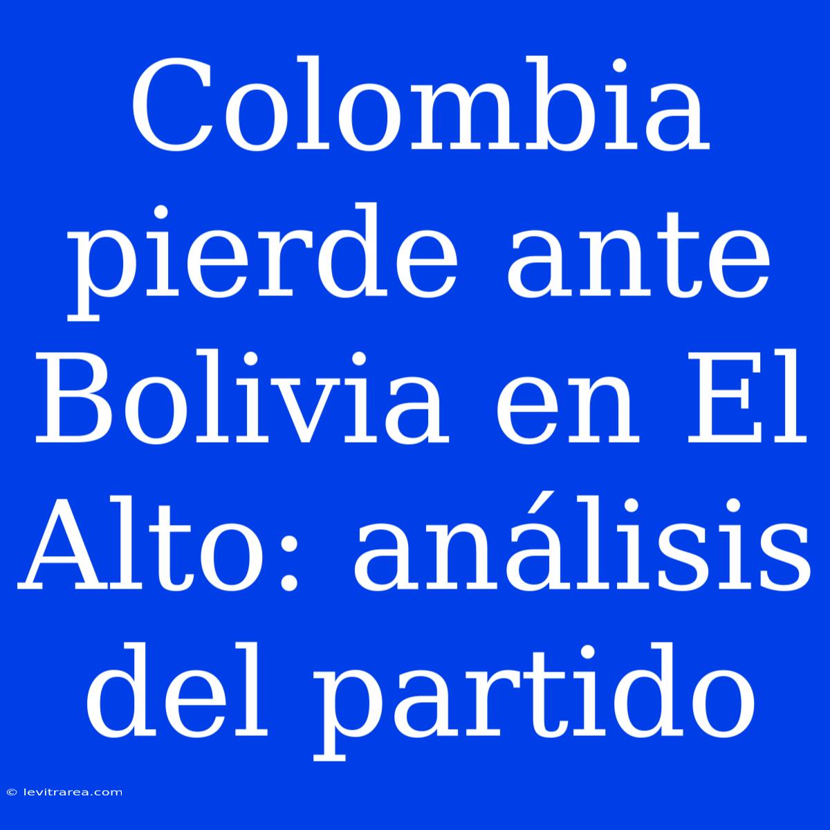 Colombia Pierde Ante Bolivia En El Alto: Análisis Del Partido 