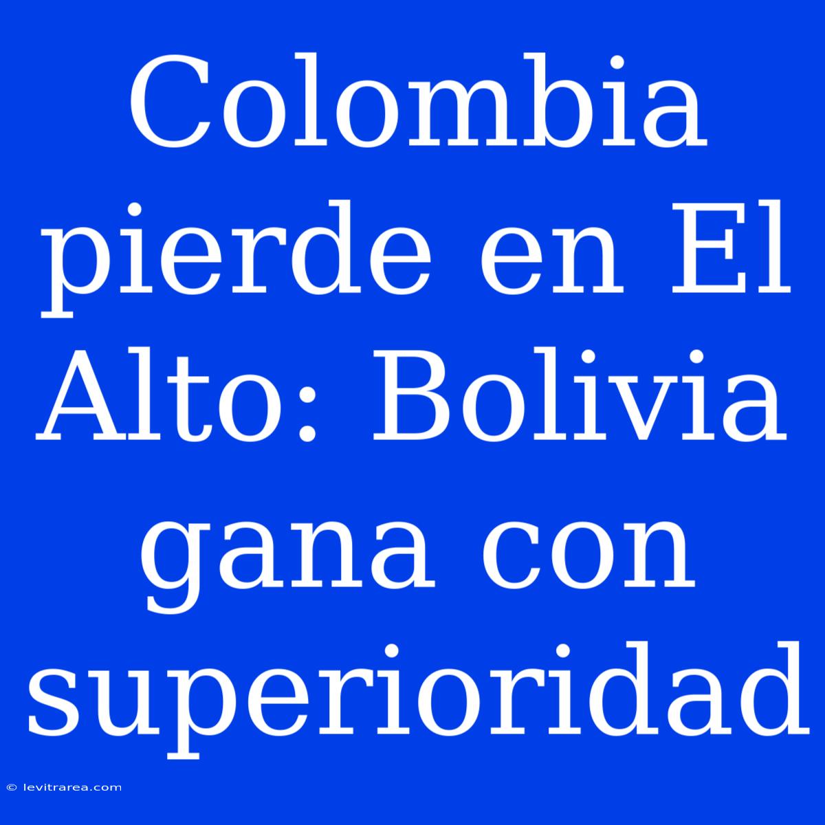 Colombia Pierde En El Alto: Bolivia Gana Con Superioridad