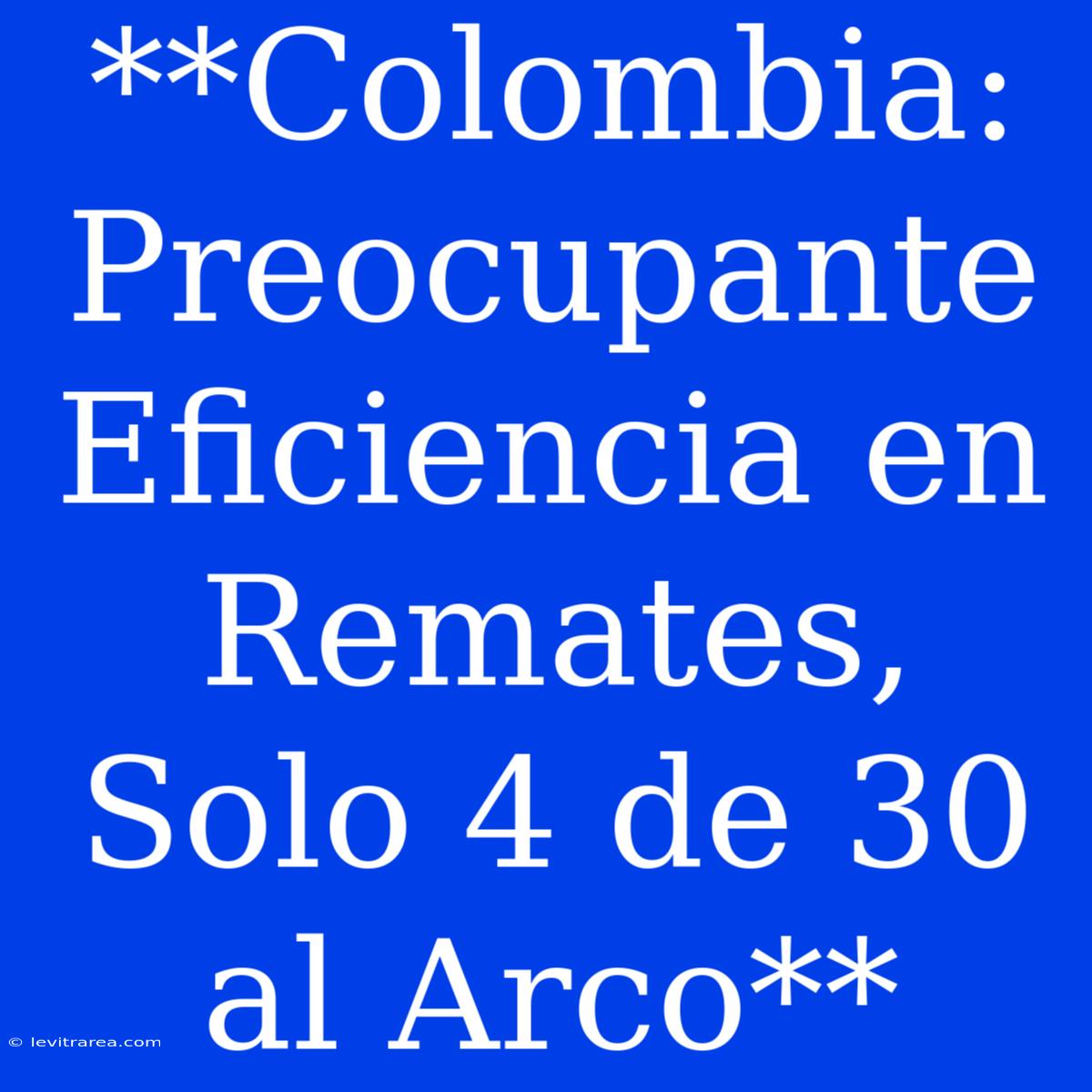 **Colombia: Preocupante Eficiencia En Remates, Solo 4 De 30 Al Arco**