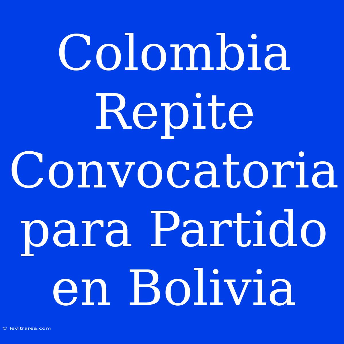 Colombia Repite Convocatoria Para Partido En Bolivia