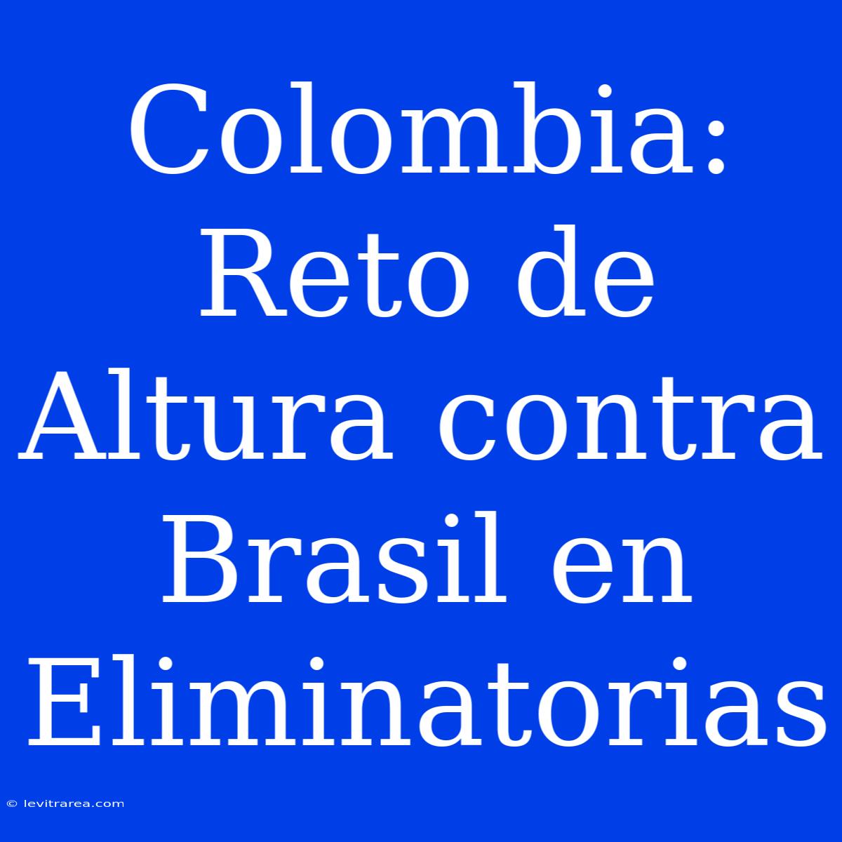 Colombia: Reto De Altura Contra Brasil En Eliminatorias