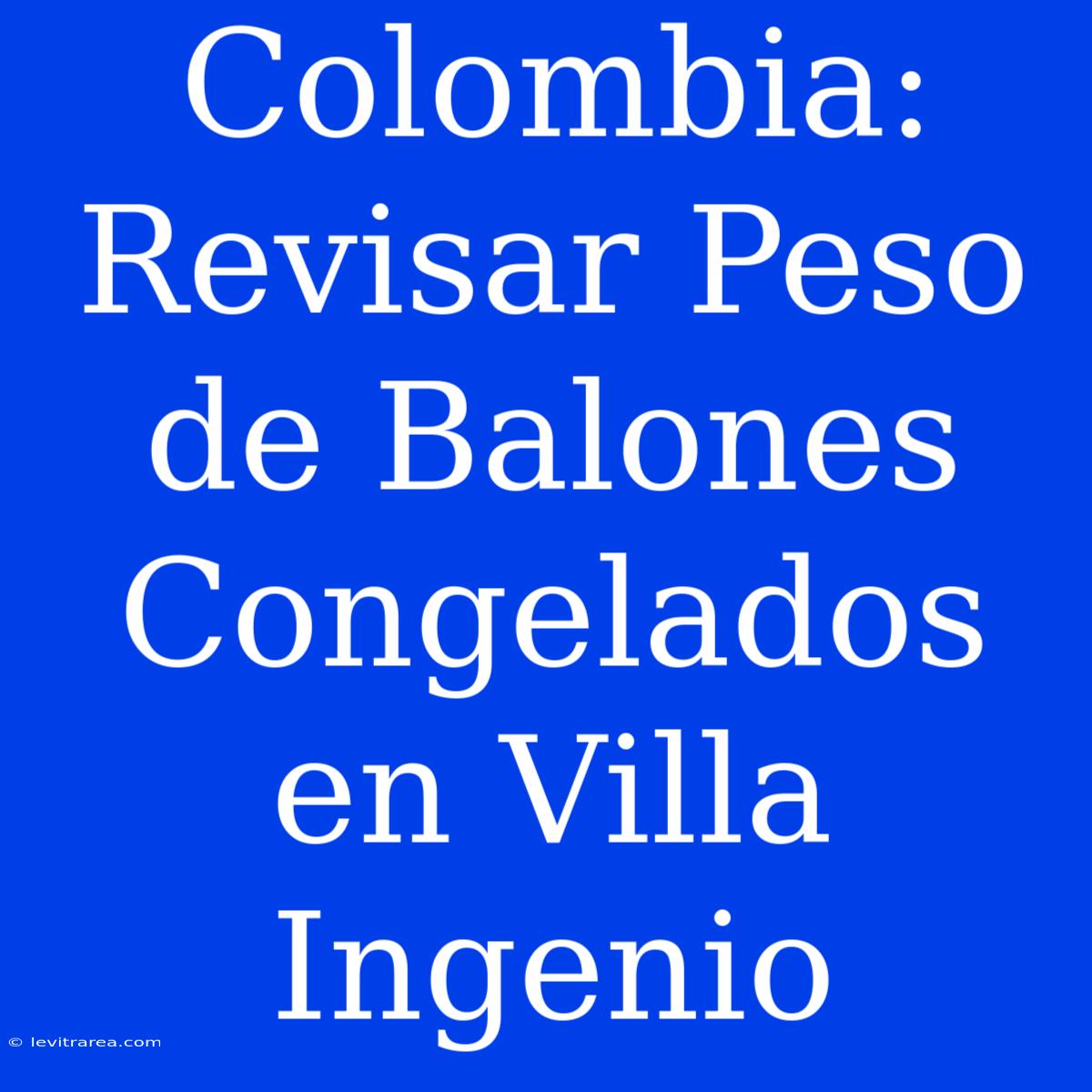 Colombia: Revisar Peso De Balones Congelados En Villa Ingenio