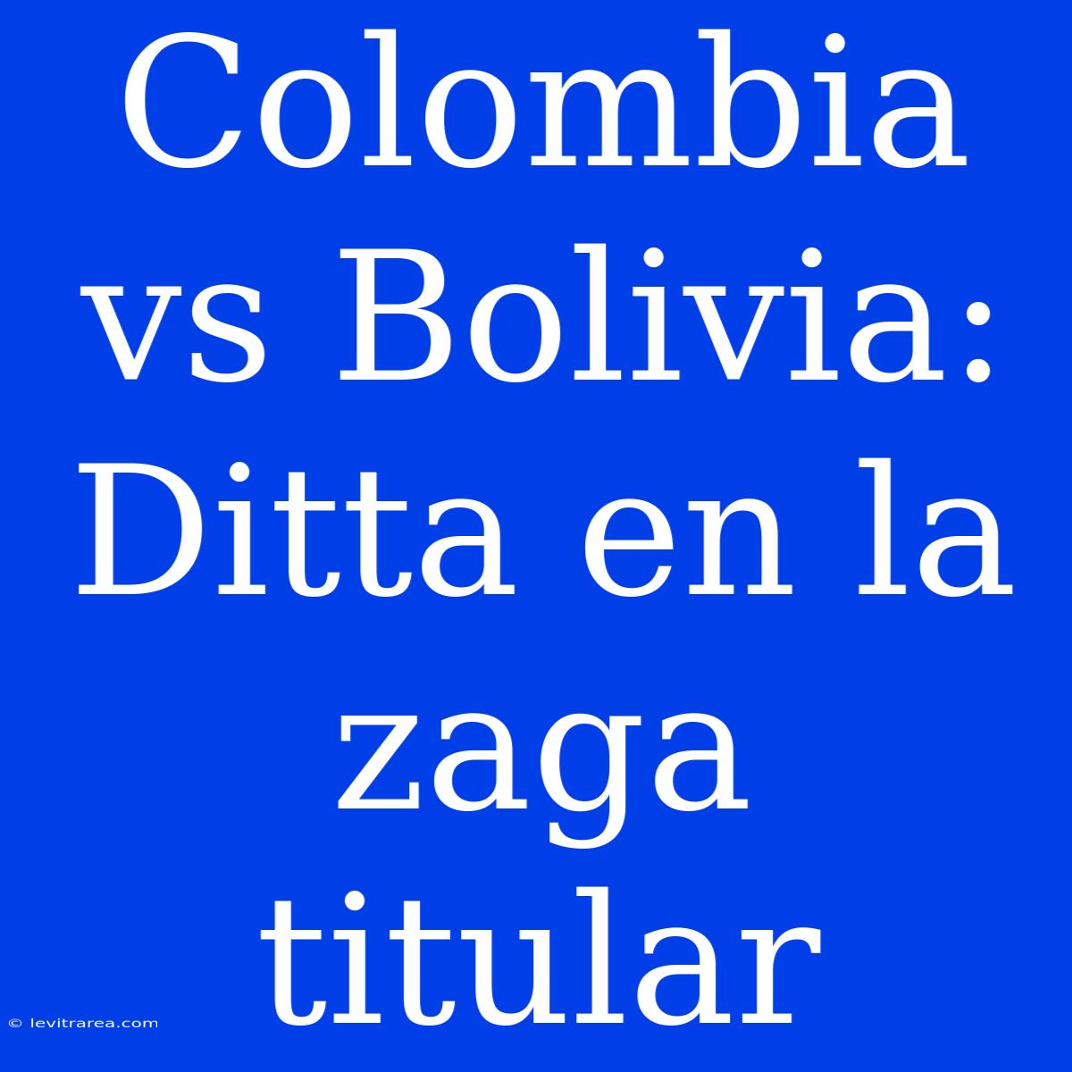 Colombia Vs Bolivia: Ditta En La Zaga Titular