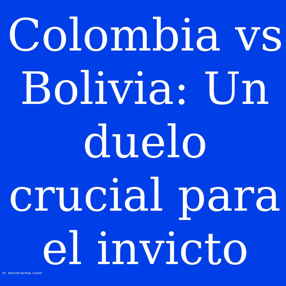 Colombia Vs Bolivia: Un Duelo Crucial Para El Invicto