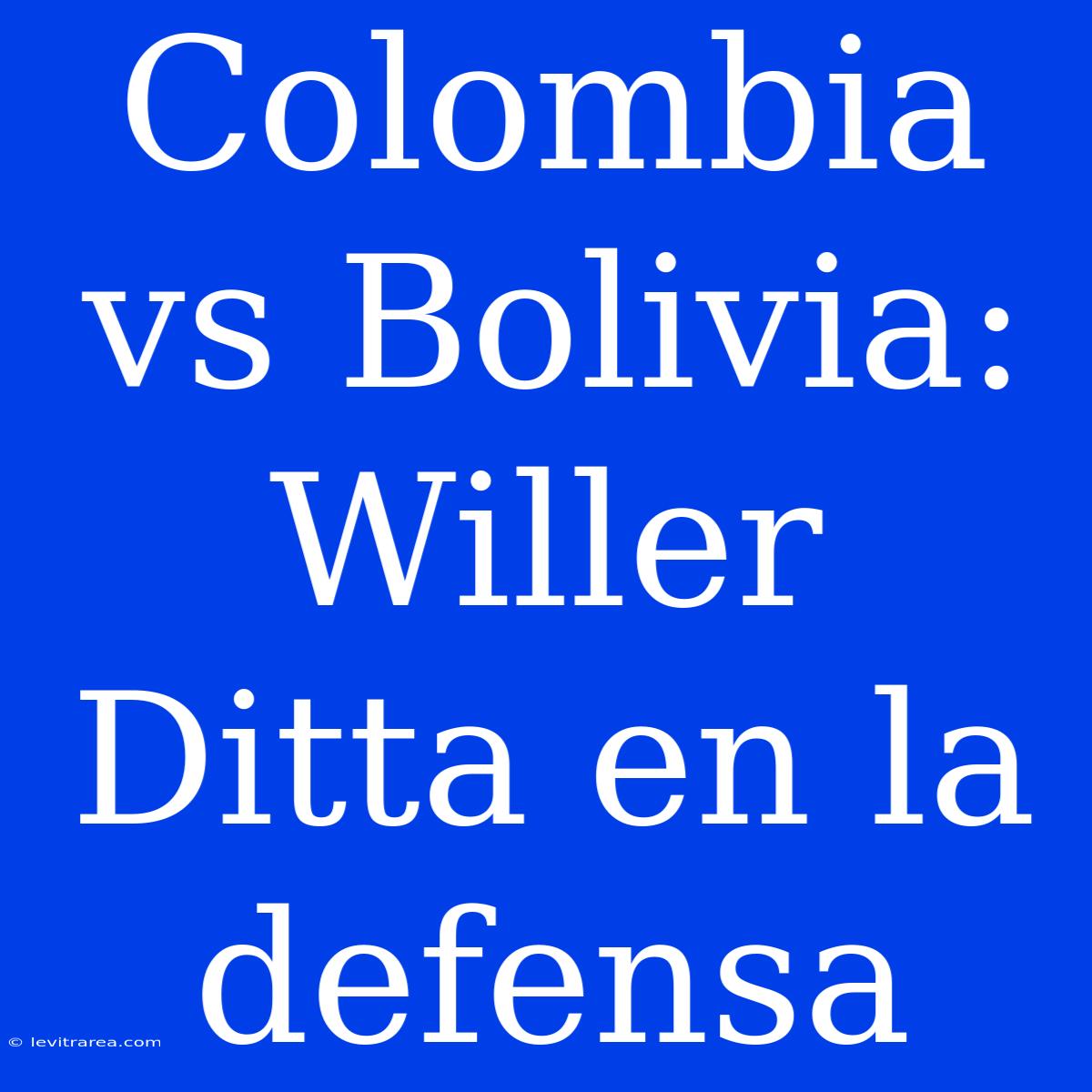 Colombia Vs Bolivia: Willer Ditta En La Defensa