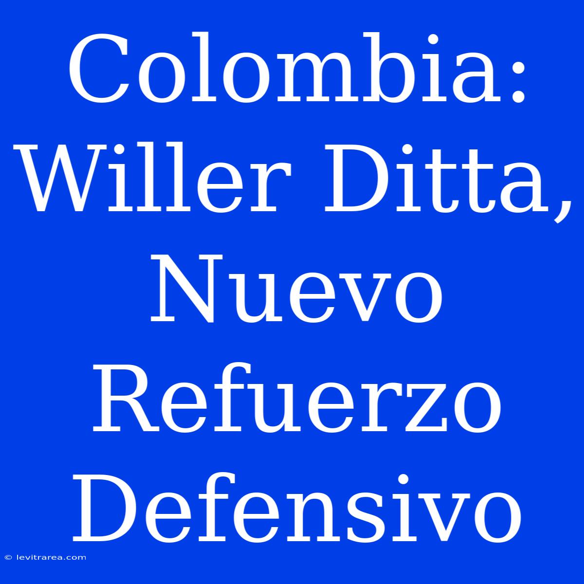 Colombia: Willer Ditta, Nuevo Refuerzo Defensivo