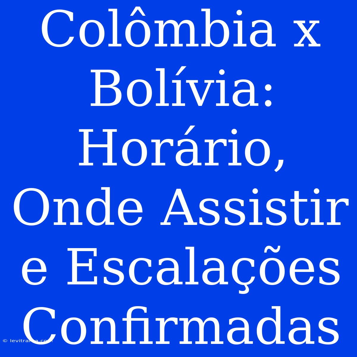 Colômbia X Bolívia: Horário, Onde Assistir E Escalações Confirmadas