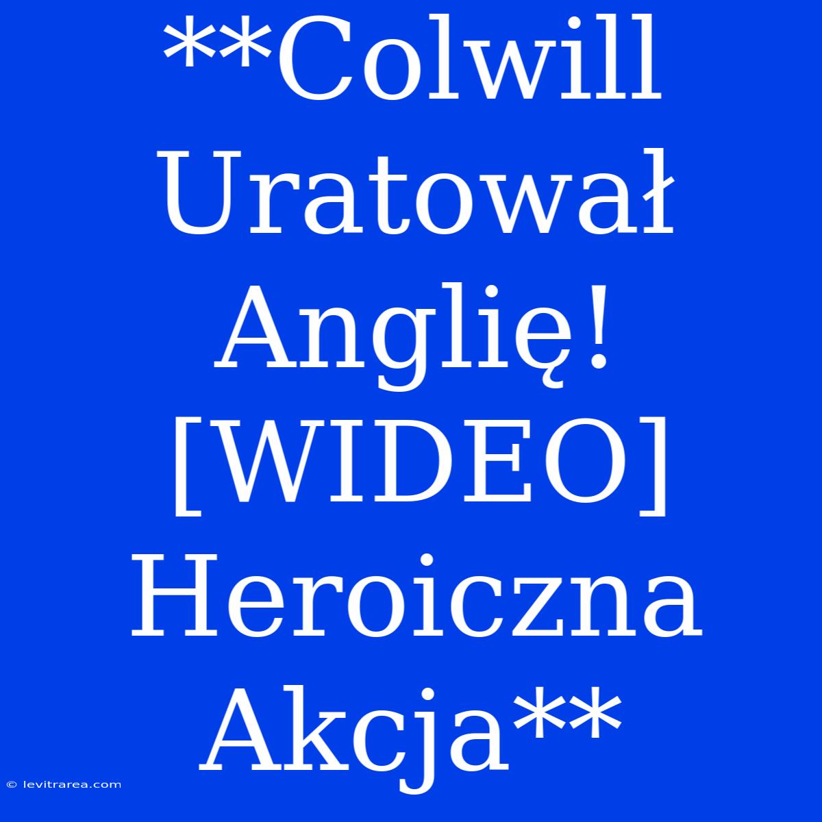 **Colwill Uratował Anglię! [WIDEO] Heroiczna Akcja**