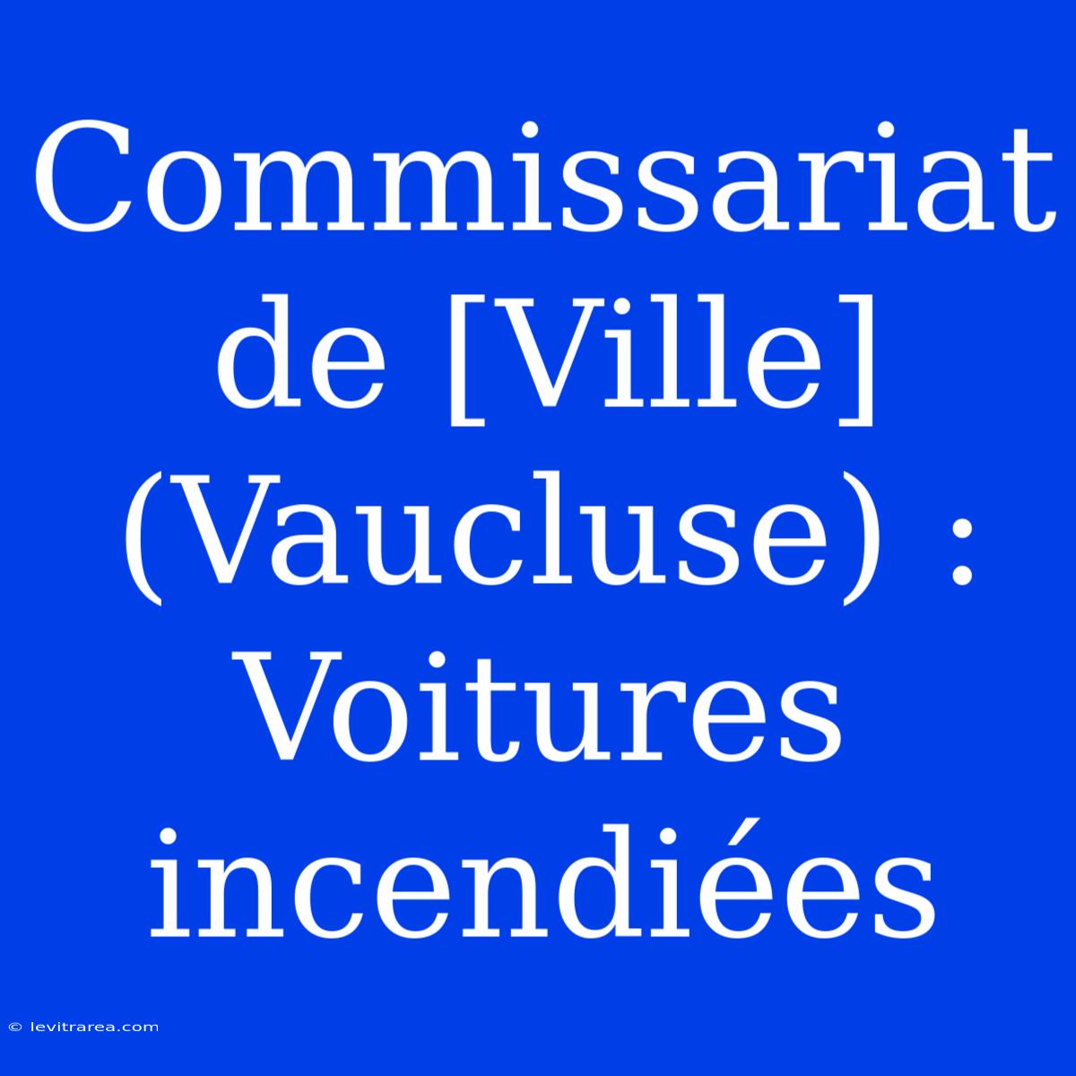 Commissariat De [Ville] (Vaucluse) : Voitures Incendiées 