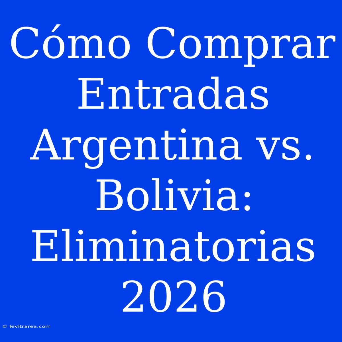 Cómo Comprar Entradas Argentina Vs. Bolivia: Eliminatorias 2026