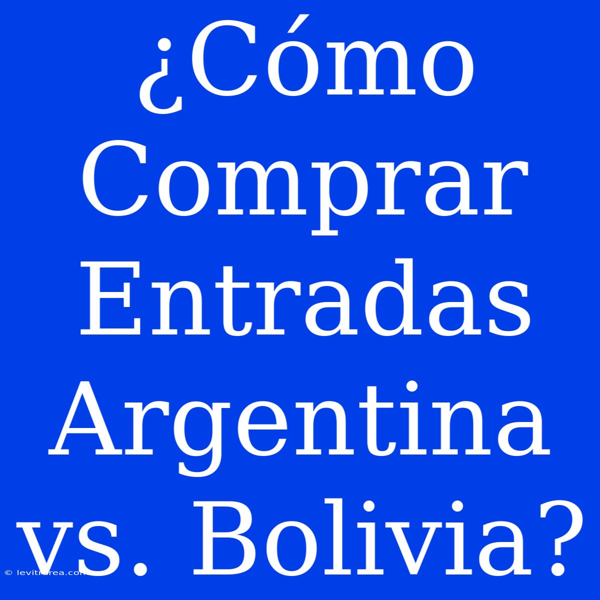 ¿Cómo Comprar Entradas Argentina Vs. Bolivia?