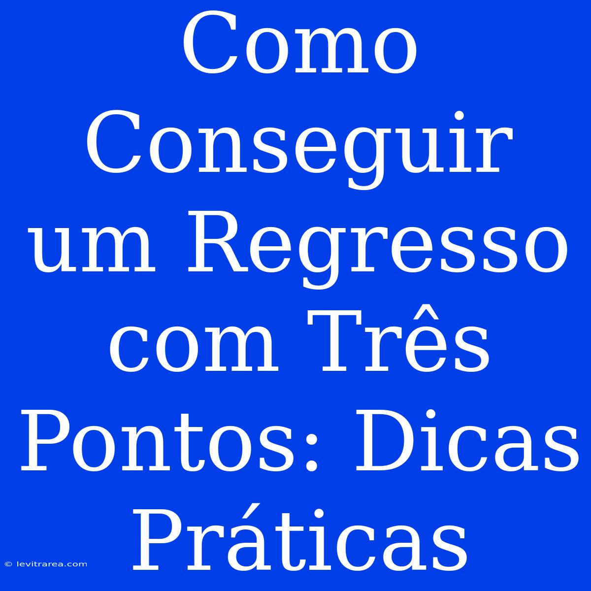 Como Conseguir Um Regresso Com Três Pontos: Dicas Práticas