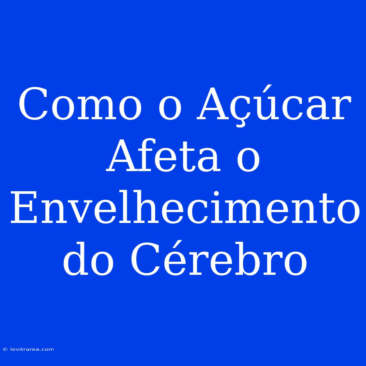 Como O Açúcar Afeta O Envelhecimento Do Cérebro