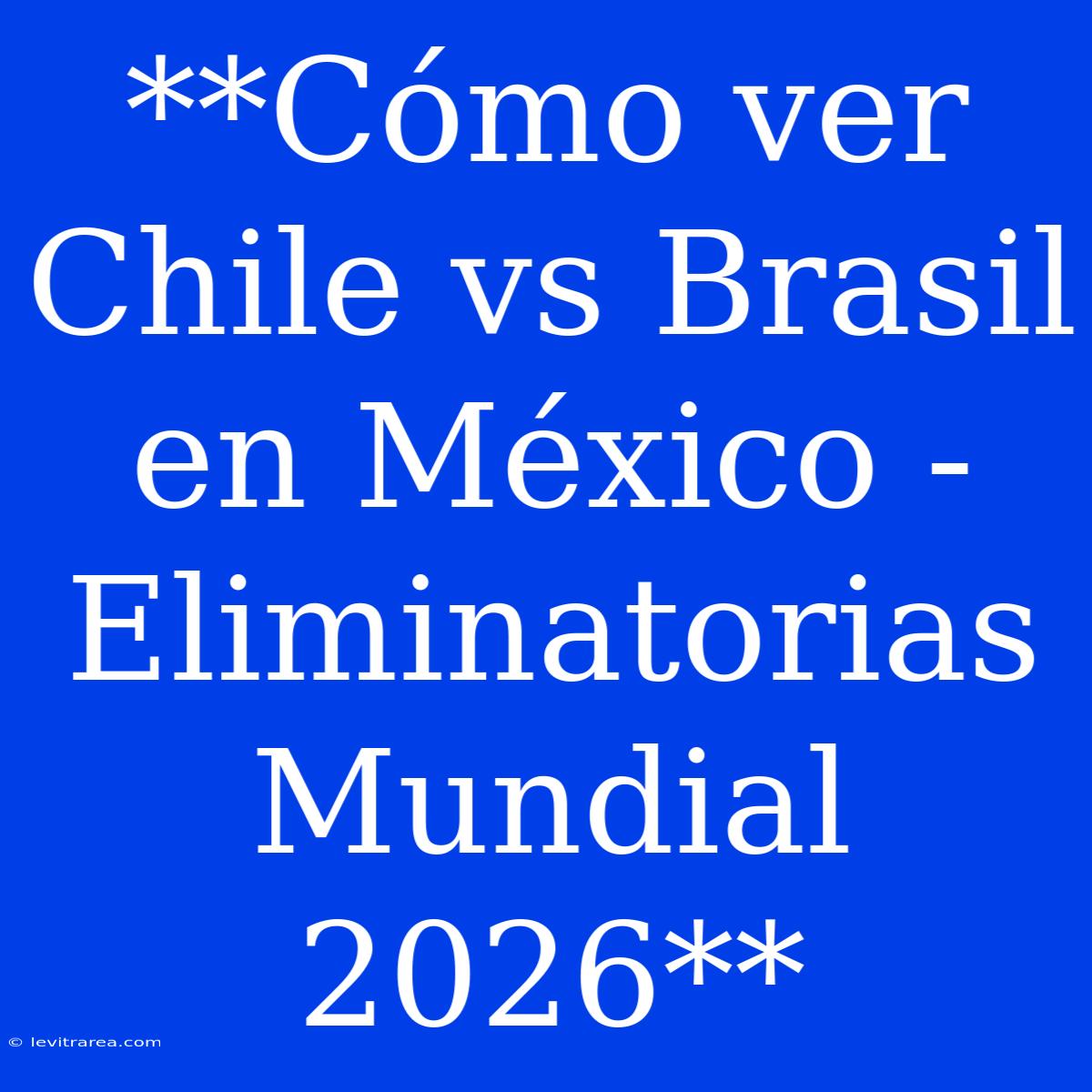 **Cómo Ver Chile Vs Brasil En México - Eliminatorias Mundial 2026**