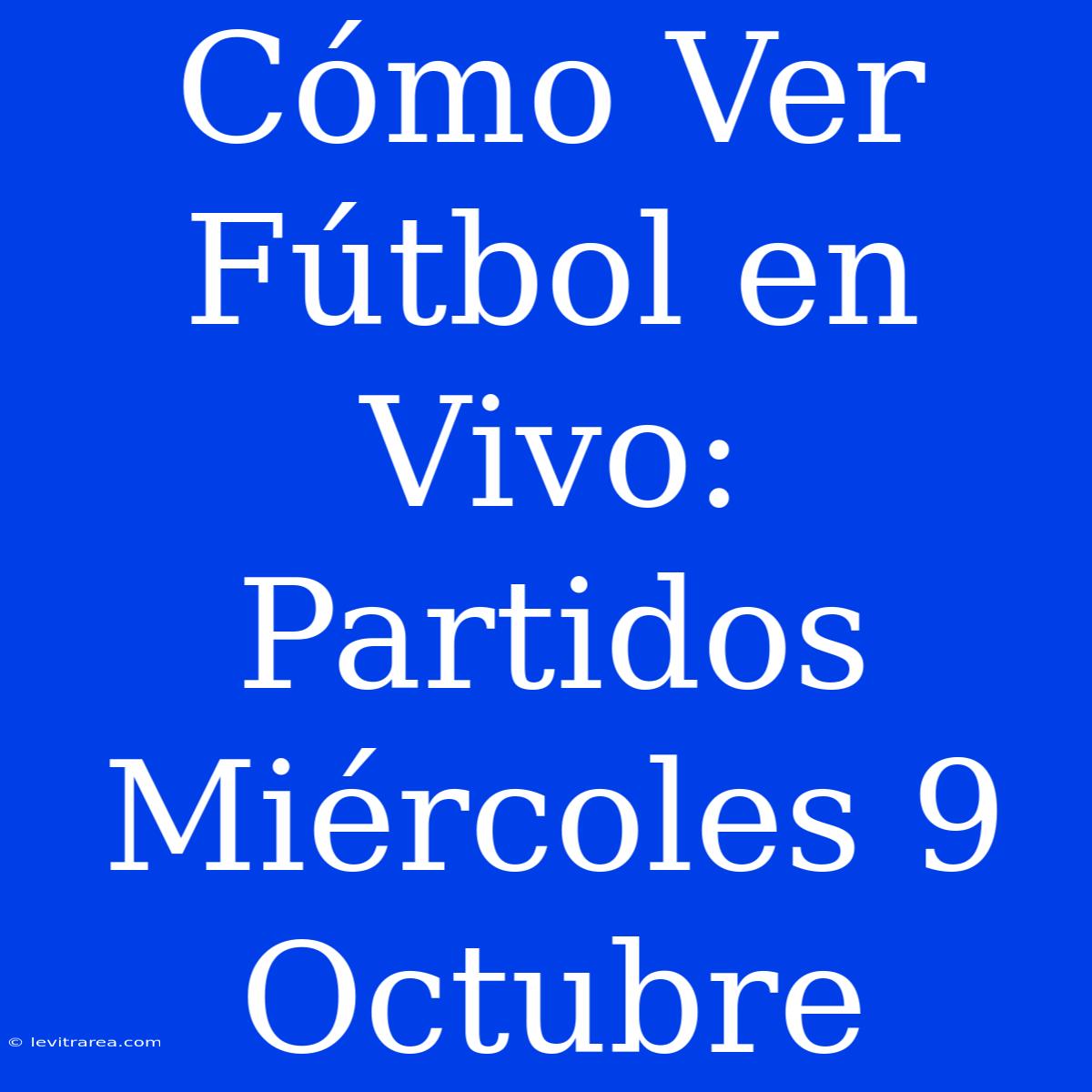 Cómo Ver Fútbol En Vivo: Partidos Miércoles 9 Octubre