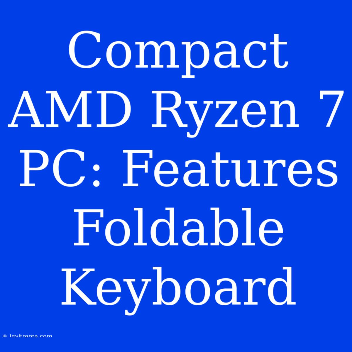 Compact AMD Ryzen 7 PC: Features Foldable Keyboard