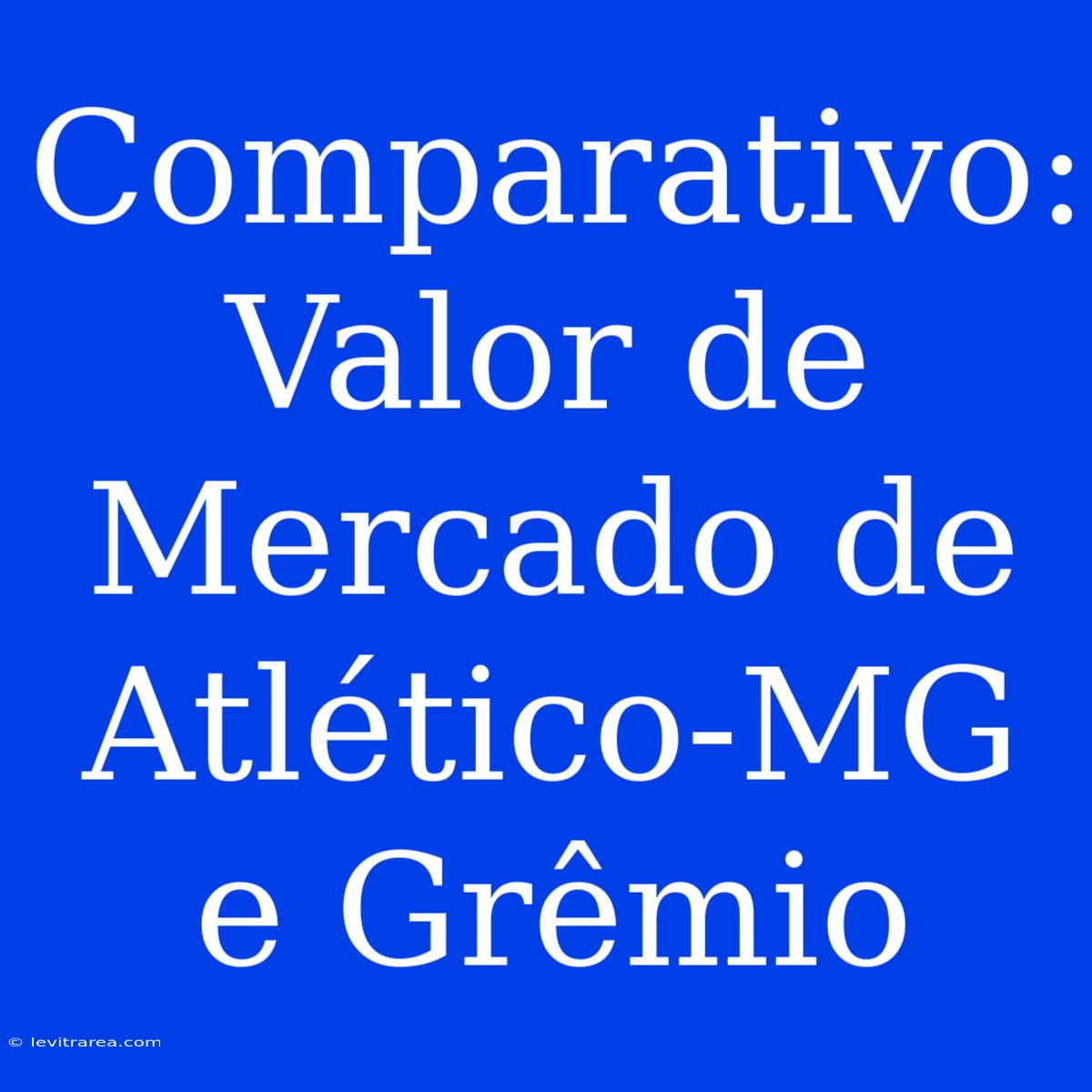 Comparativo: Valor De Mercado De Atlético-MG E Grêmio