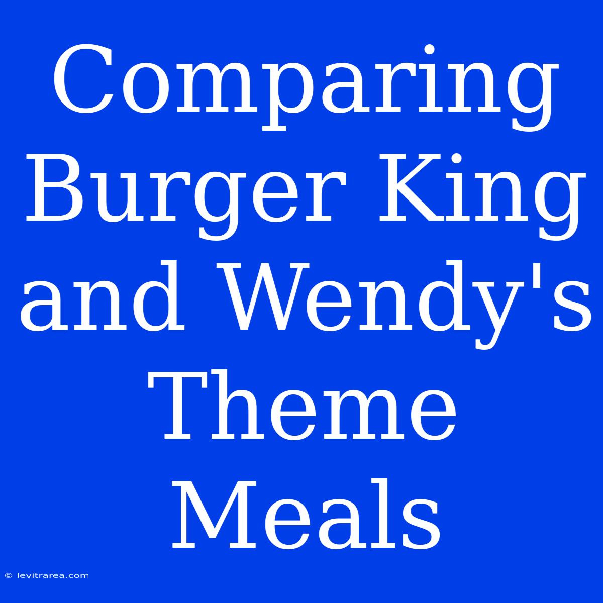 Comparing Burger King And Wendy's Theme Meals