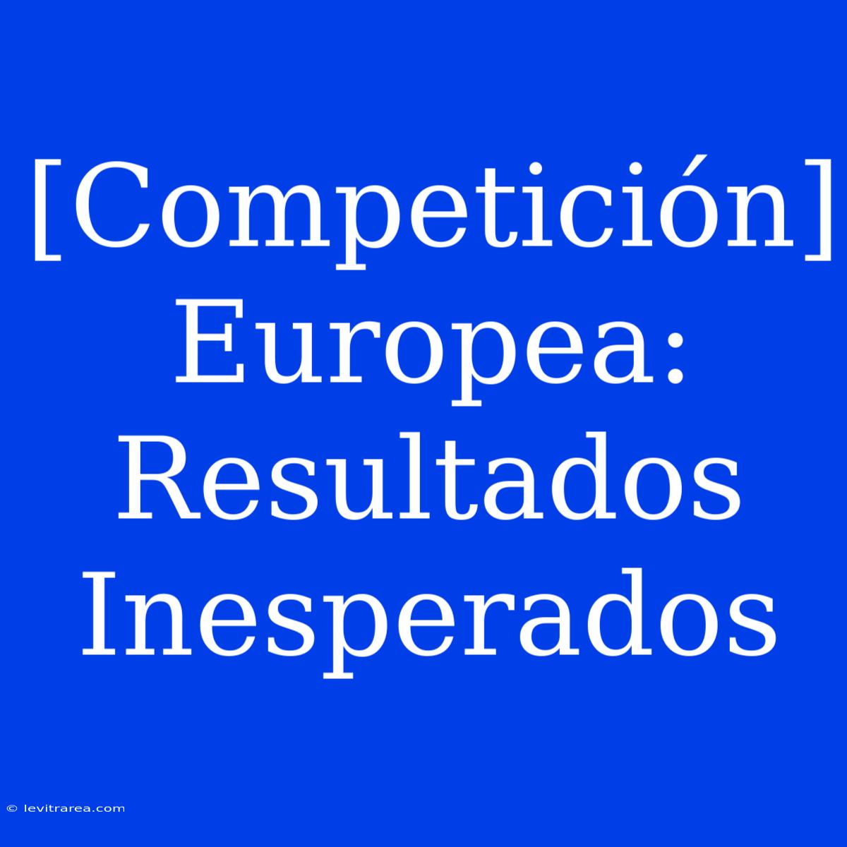 [Competición] Europea: Resultados Inesperados 