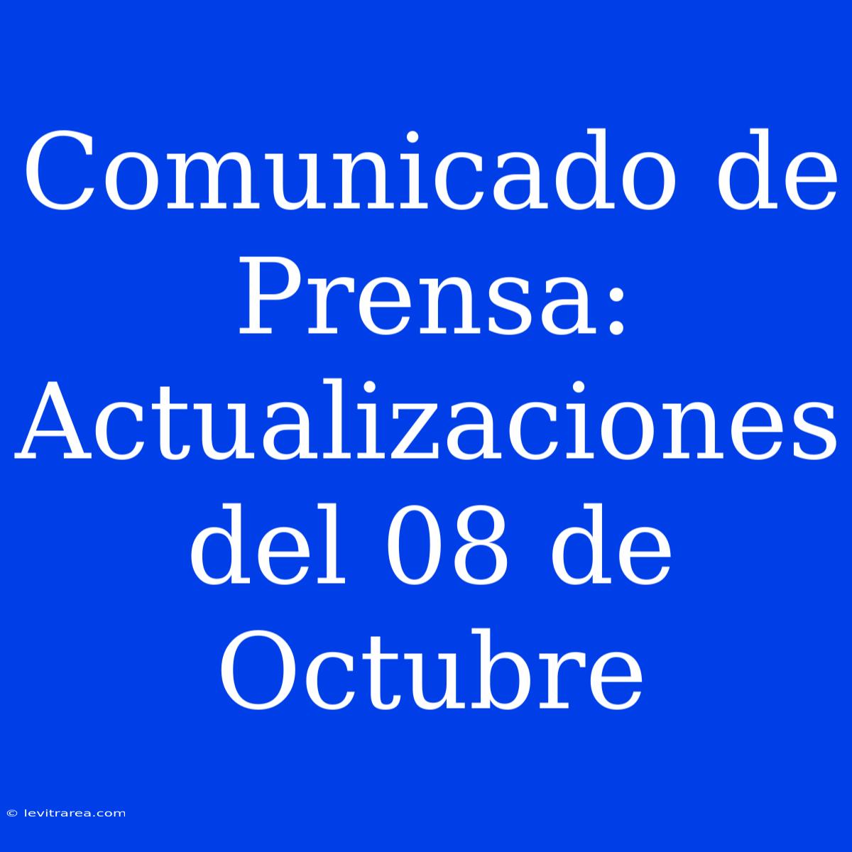 Comunicado De Prensa: Actualizaciones Del 08 De Octubre