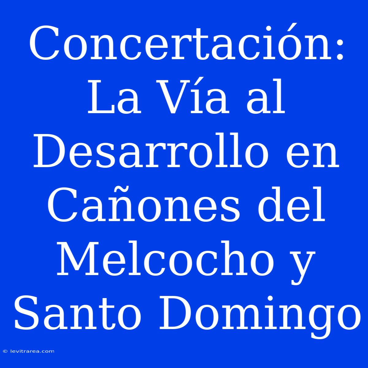 Concertación: La Vía Al Desarrollo En Cañones Del Melcocho Y Santo Domingo 