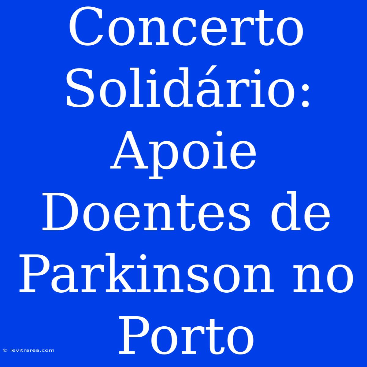 Concerto Solidário: Apoie Doentes De Parkinson No Porto