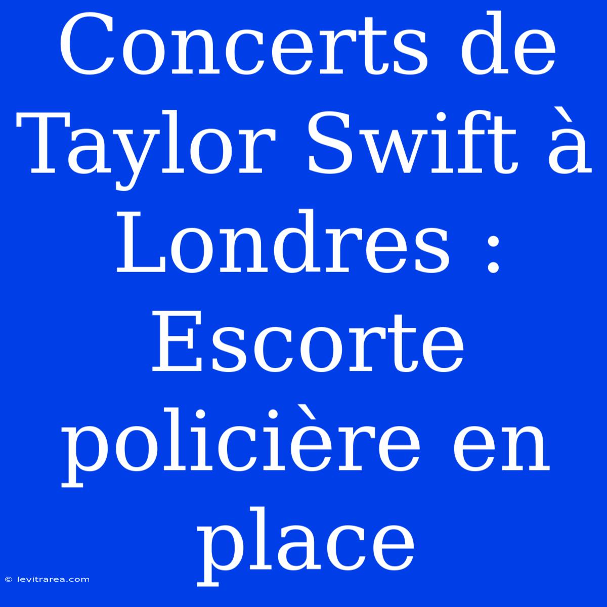 Concerts De Taylor Swift À Londres : Escorte Policière En Place