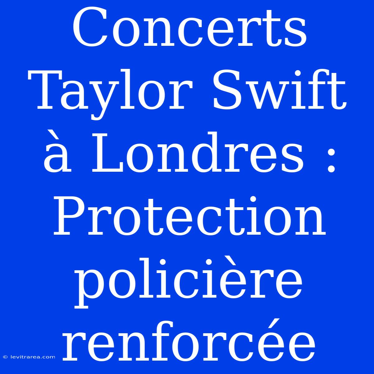 Concerts Taylor Swift À Londres : Protection Policière Renforcée