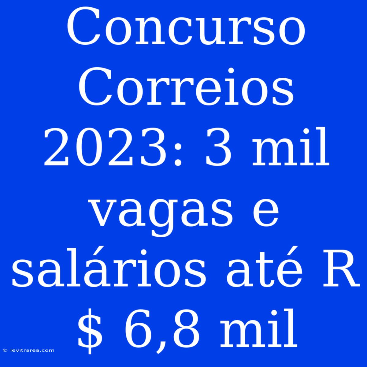 Concurso Correios 2023: 3 Mil Vagas E Salários Até R$ 6,8 Mil