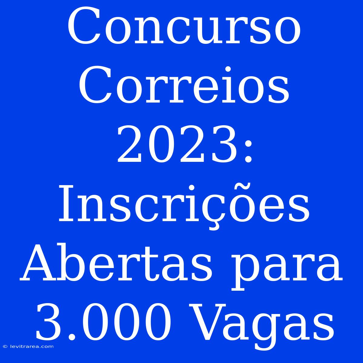 Concurso Correios 2023: Inscrições Abertas Para 3.000 Vagas